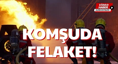 KOMŞUDA FELAKET!