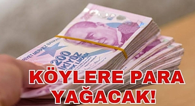 KÖYLERE PARA YAĞACAK!