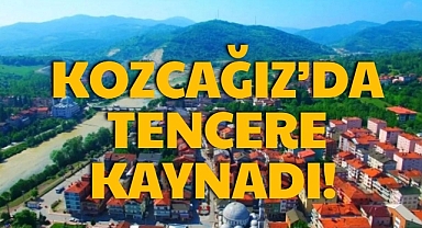 KOZCAĞIZ’DA TENCERE KAYNADI!