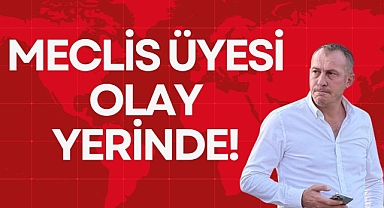 MECLİS ÜYESİ OLAY YERİNDE!