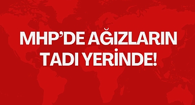 MHP’DE AĞIZLARIN TADI YERİNDE!