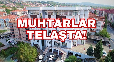 MUHTARLAR TELAŞTA!