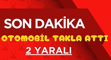 OTOMOBİL TAKLA ATTI: 2 YARALI