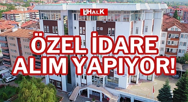 ÖZEL İDARE ALIM YAPIYOR!