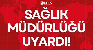 SAĞLIK MÜDÜRLÜĞÜ UYARDI!