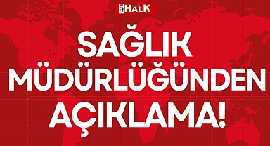SAĞLIK MÜDÜRLÜĞÜNDEN AÇIKLAMA!