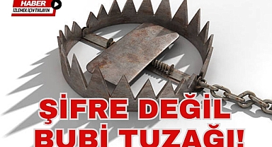 ŞİFRE DEĞİL BUBİ TUZAĞI!