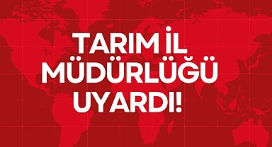 TARIM İL MÜDÜRLÜĞÜ UYARDI!
