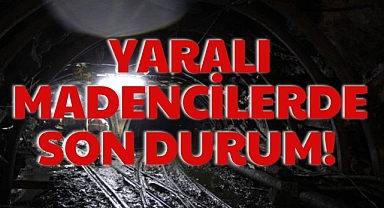 YARALI MADENCİLERDE SON DURUM!