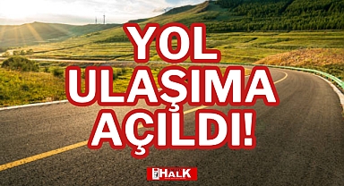 YOL ULAŞIMA AÇILDI