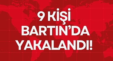 9 KİŞİ BARTIN'DA YAKALANDI!
