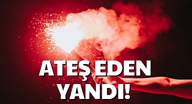 ATEŞ EDEN YANDI!