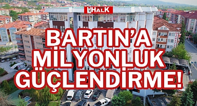 BARTIN'A MİLYONLUK GÜÇLENDİRME!