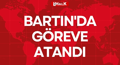 BARTIN'DA GÖREVE ATANDI