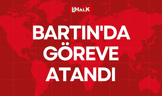 BARTIN'DA GÖREVE ATANDI
