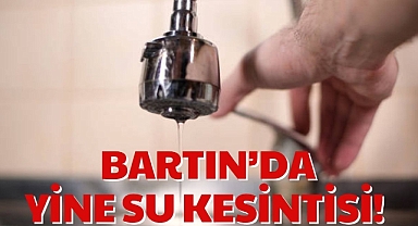BARTIN’DA YİNE SU KESİNTİSİ!