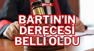 BARTIN’IN DERECESİ BELLİ OLDU