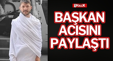 BAŞKAN ACISINI PAYLAŞTI