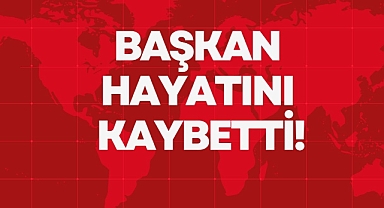BAŞKAN HAYATINI KAYBETTİ!
