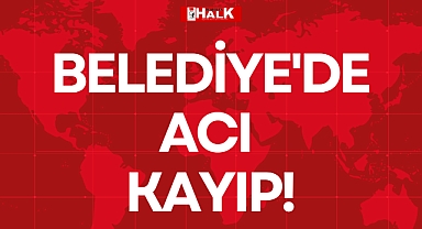 BELEDİYE'DE ACI KAYIP!