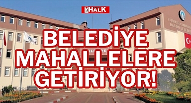 BELEDİYE MAHALLELERE GETİRİYOR!