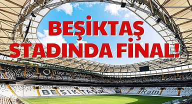 BEŞİKTAŞ STADINDA FİNAL!