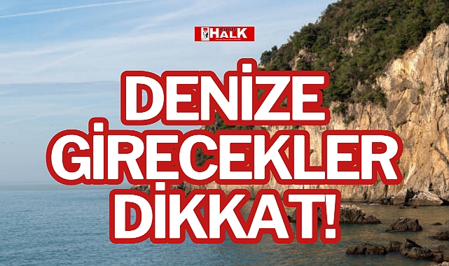 DENİZE GİRECEKLER DİKKAT!