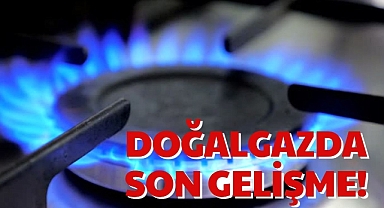 DOĞALGAZDA SON GELİŞME!