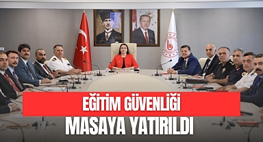 EĞİTİM GÜVENLİĞİ MASAYA YATIRILDI
