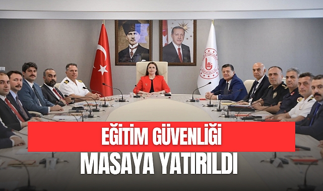 EĞİTİM GÜVENLİĞİ MASAYA YATIRILDI