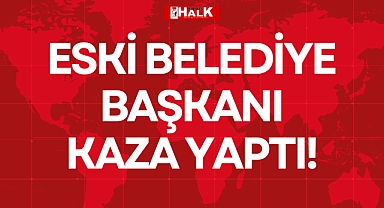 ESKİ BELEDİYE BAŞKANI KAZA YAPTI!