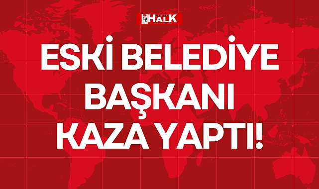 ESKİ BELEDİYE BAŞKANI KAZA YAPTI!