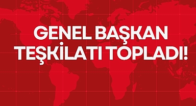 GENEL BAŞKAN TEŞKİLATI TOPLADI!