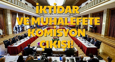 İKTİDAR VE MUHALEFETE KOMİSYON ÇIKIŞI!