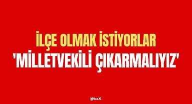 İLÇE OLMAK İSTİYORLAR
