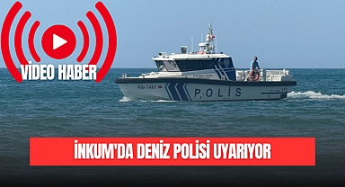 İNKUM'DA DENİZ POLİSİ UYARIYOR