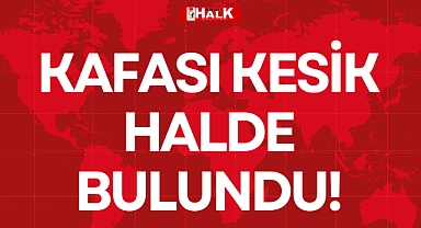 KAFASI KESİK HALDE BULUNDU!