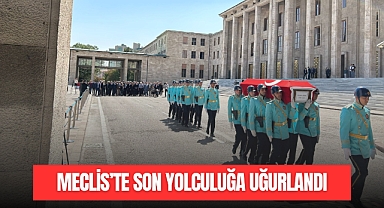 MECLİS'TE SON YOLCULUĞA UĞURLANDI