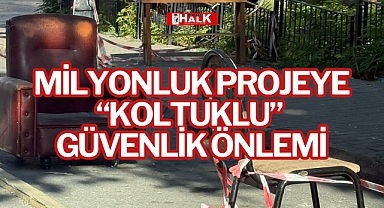 MİLYONLUK PROJEYE “KOLTUKLU” GÜVENLİK ÖNLEMİ