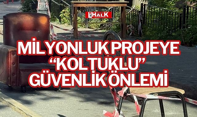 MİLYONLUK PROJEYE “KOLTUKLU” GÜVENLİK ÖNLEMİ