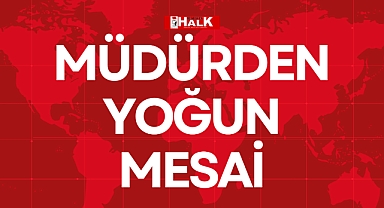 MÜDÜRDEN YOĞUN MESAİ