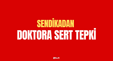 SENDİKADAN DOKTORA SERT TEPKİ
