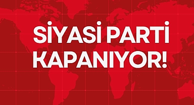 SİYASİ PARTİ KAPANIYOR!