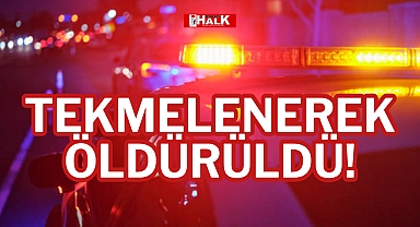 TEKMELENEREK ÖLDÜRÜLDÜ!