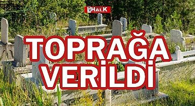 TOPRAĞA VERİLDİ