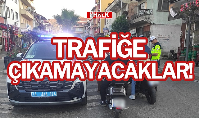 TRAFİĞE ÇIKAMAYACAKLAR!