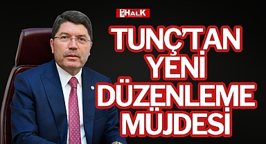 TUNÇ’TAN YENİ DÜZENLEME MÜJDESİ