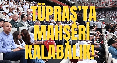 TÜPRAŞ’TA MAHŞERİ KALABALIK!
