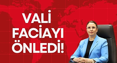 VALİ FACİAYI ÖNLEDİ!