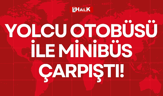 YOLCU OTOBÜSÜ İLE MİNİBÜS ÇARPIŞTI!